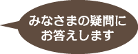 みなさまの疑問にお答えします